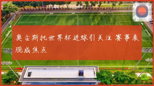 奥古斯托世界杯进球引关注 赛事表现成焦点