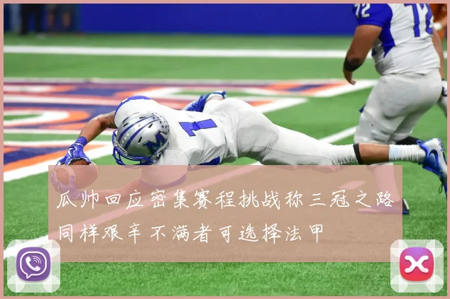 瓜帅回应密集赛程挑战称三冠之路同样艰辛不满者可选择法甲