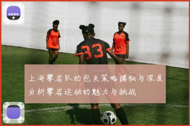 上海攀岩队的包夹策略揭秘与深度分析攀岩运动的魅力与挑战