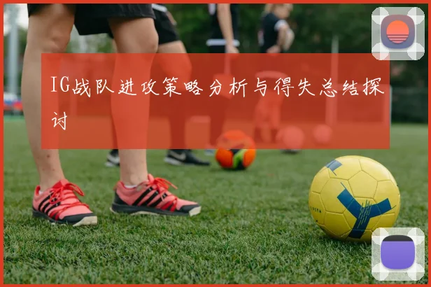 IG战队进攻策略分析与得失总结探讨