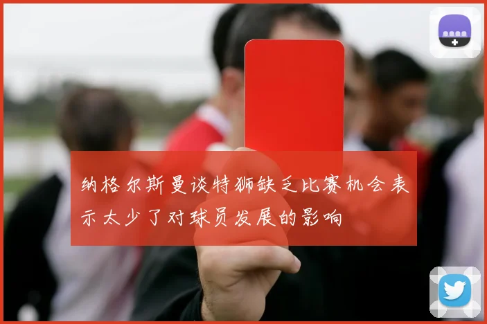 纳格尔斯曼谈特狮缺乏比赛机会表示太少了对球员发展的影响